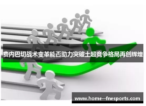 费内巴切战术变革能否助力突破土超竞争格局再创辉煌