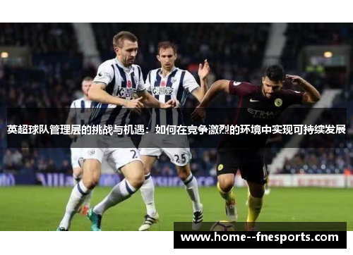 英超球队管理层的挑战与机遇：如何在竞争激烈的环境中实现可持续发展