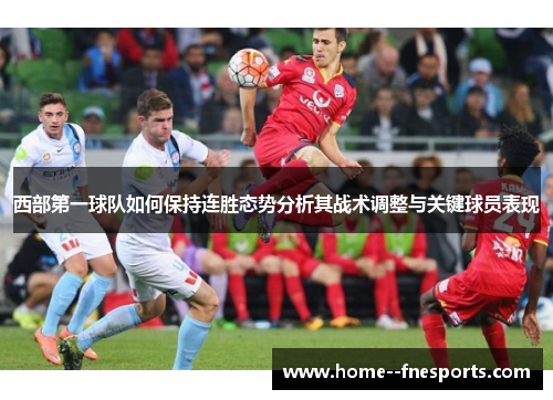 西部第一球队如何保持连胜态势分析其战术调整与关键球员表现