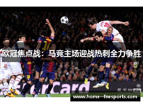欧冠焦点战：马竞主场迎战热刺全力争胜