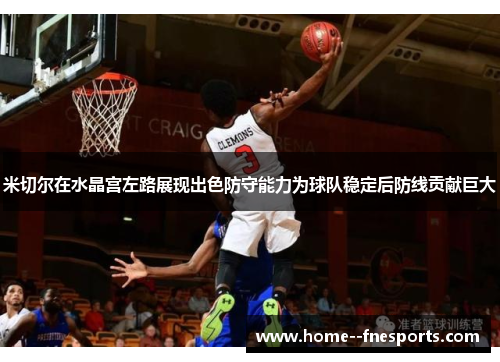 米切尔在水晶宫左路展现出色防守能力为球队稳定后防线贡献巨大