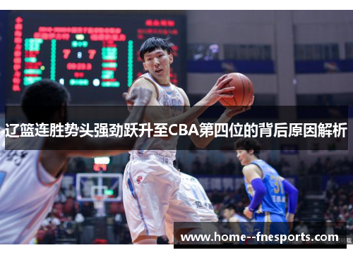 辽篮连胜势头强劲跃升至CBA第四位的背后原因解析