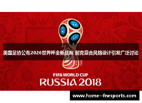 美国足协公布2026世界杯全新战袍 耐克混合风格设计引发广泛讨论
